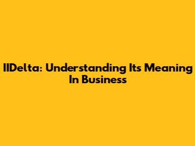 IIDelta: Understanding Its Meaning In Business