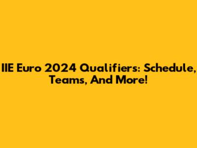 IIE Euro 2024 Qualifiers: Schedule, Teams, And More!