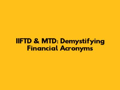 IIFTD & MTD: Demystifying Financial Acronyms