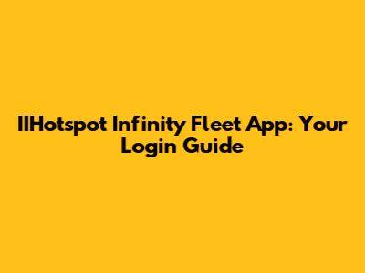 IIHotspot Infinity Fleet App: Your Login Guide