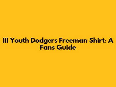 III Youth Dodgers Freeman Shirt: A Fan's Guide