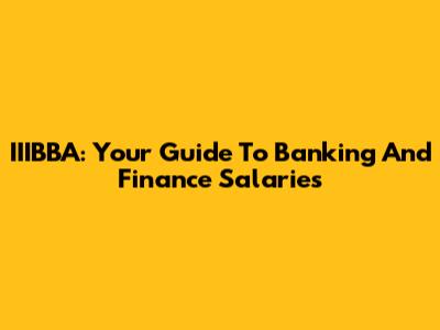 IIIBBA: Your Guide To Banking And Finance Salaries