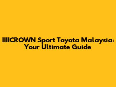 IIIICROWN Sport Toyota Malaysia: Your Ultimate Guide