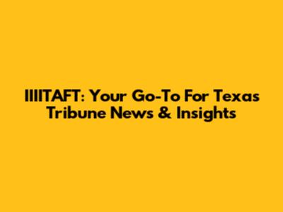IIIITAFT: Your Go-To For Texas Tribune News & Insights