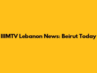 IIIMTV Lebanon News: Beirut Today