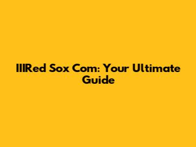 IIIRed Sox Com: Your Ultimate Guide