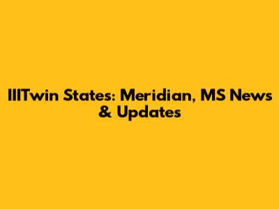 IIITwin States: Meridian, MS News & Updates