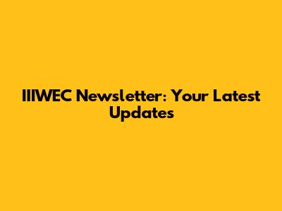IIIWEC Newsletter: Your Latest Updates