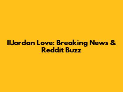IIJordan Love: Breaking News & Reddit Buzz