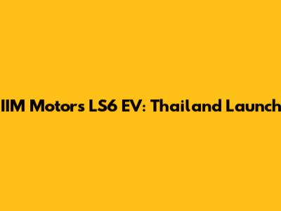 IIM Motors LS6 EV: Thailand Launch