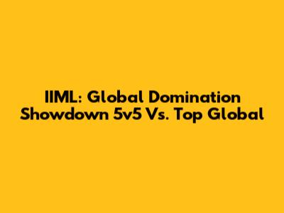 IIML: Global Domination Showdown 5v5 Vs. Top Global