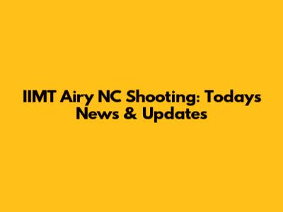IIMT Airy NC Shooting: Today's News & Updates