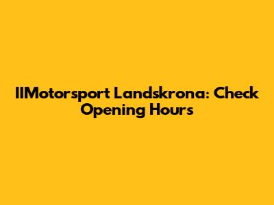 IIMotorsport Landskrona: Check Opening Hours