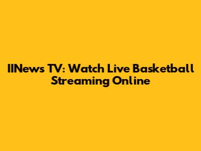 IINews TV: Watch Live Basketball Streaming Online