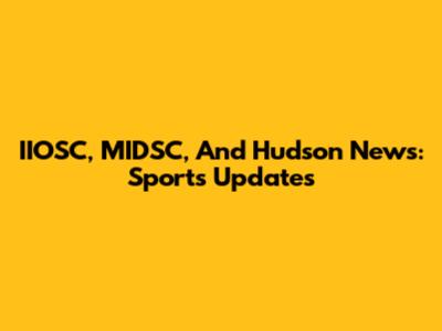 IIOSC, MIDSC, And Hudson News: Sports Updates