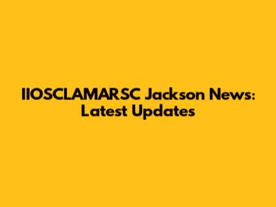 IIOSCLAMARSC Jackson News: Latest Updates