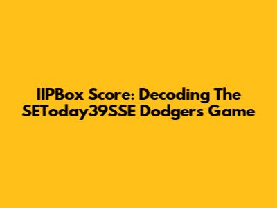 IIPBox Score: Decoding The SEToday39SSE Dodgers Game