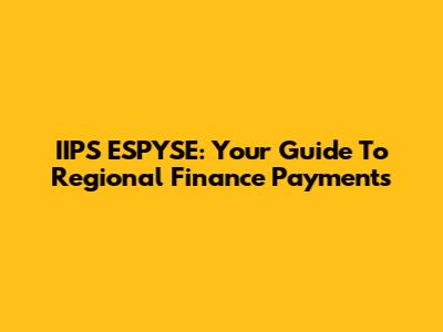 IIPS ESPYSE: Your Guide To Regional Finance Payments