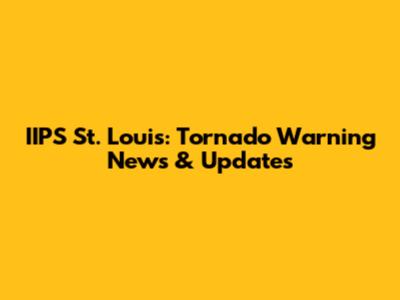 IIPS St. Louis: Tornado Warning News & Updates