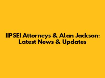 IIPSEI Attorneys & Alan Jackson: Latest News & Updates