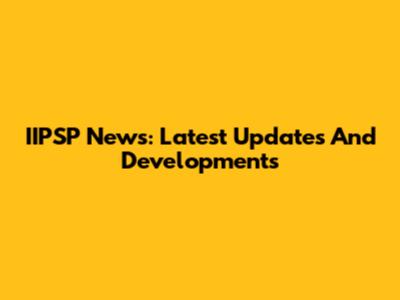 IIPSP News: Latest Updates And Developments