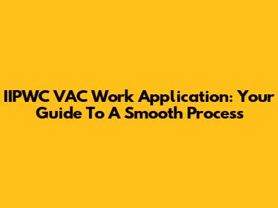 IIPWC VAC Work Application: Your Guide To A Smooth Process