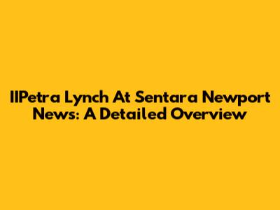 IIPetra Lynch At Sentara Newport News: A Detailed Overview
