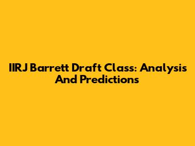IIRJ Barrett Draft Class: Analysis And Predictions