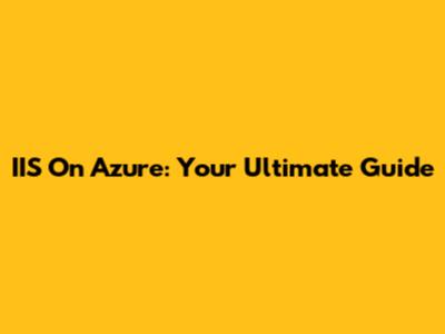 IIS On Azure: Your Ultimate Guide