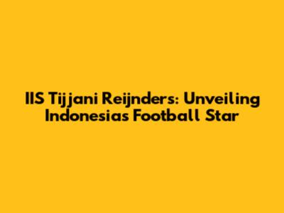 IIS Tijjani Reijnders: Unveiling Indonesia's Football Star