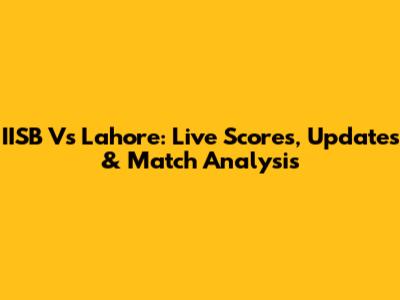 IISB Vs Lahore: Live Scores, Updates & Match Analysis