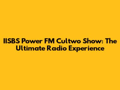 IISBS Power FM Cultwo Show: The Ultimate Radio Experience