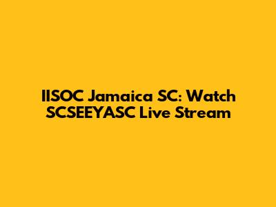 IISOC Jamaica SC: Watch SCSEEYASC Live Stream