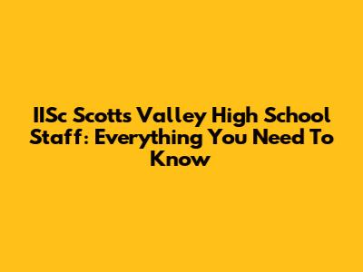 IISc Scotts Valley High School Staff: Everything You Need To Know