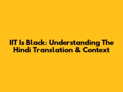 IIT Is Black: Understanding The Hindi Translation & Context