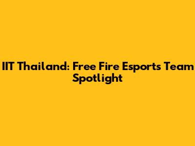 IIT Thailand: Free Fire Esports Team Spotlight
