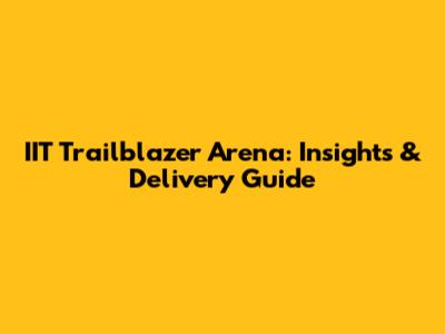 IIT Trailblazer Arena: Insights & Delivery Guide