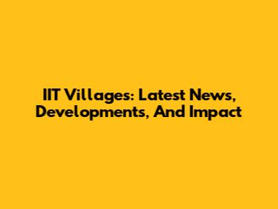 IIT Villages: Latest News, Developments, And Impact