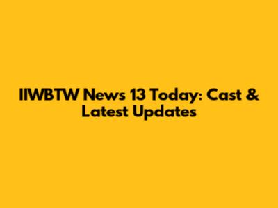 IIWBTW News 13 Today: Cast & Latest Updates