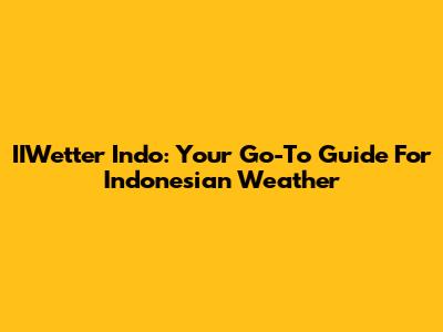 IIWetter Indo: Your Go-To Guide For Indonesian Weather