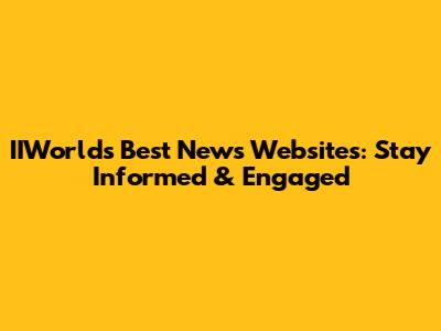 IIWorld's Best News Websites: Stay Informed & Engaged