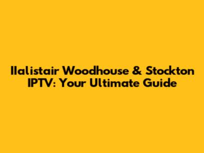 IIalistair Woodhouse & Stockton IPTV: Your Ultimate Guide