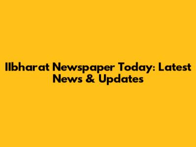 IIbharat Newspaper Today: Latest News & Updates