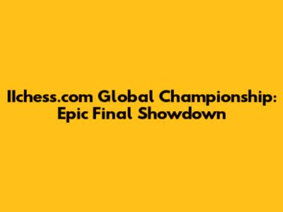 IIchess.com Global Championship: Epic Final Showdown