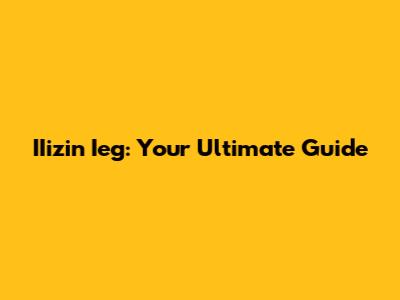 IIizin Ieg: Your Ultimate Guide