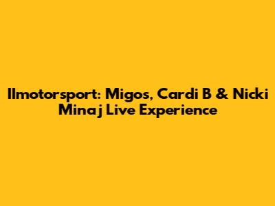 IImotorsport: Migos, Cardi B & Nicki Minaj Live Experience