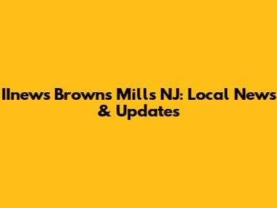 IInews Browns Mills NJ: Local News & Updates