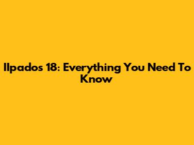 IIpados 18: Everything You Need To Know