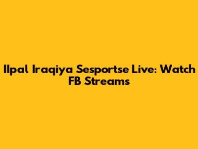 IIpal Iraqiya Sesportse Live: Watch FB Streams