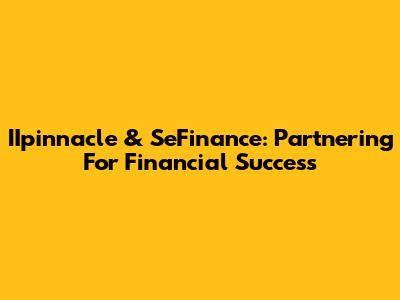 IIpinnacle & SeFinance: Partnering For Financial Success